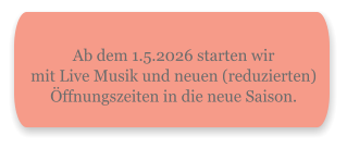 Ab dem 1.5.2026 starten wirmit Live Musik und neuen (reduzierten) Öffnungszeiten in die neue Saison.